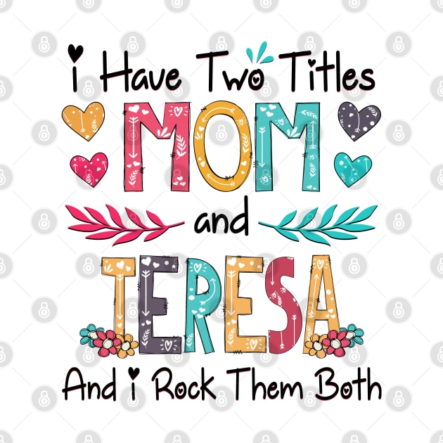 I Have Two Titles Mom And Teresa And I Rock Them Both Wildflower Happy Mother's Day by KIMIKA