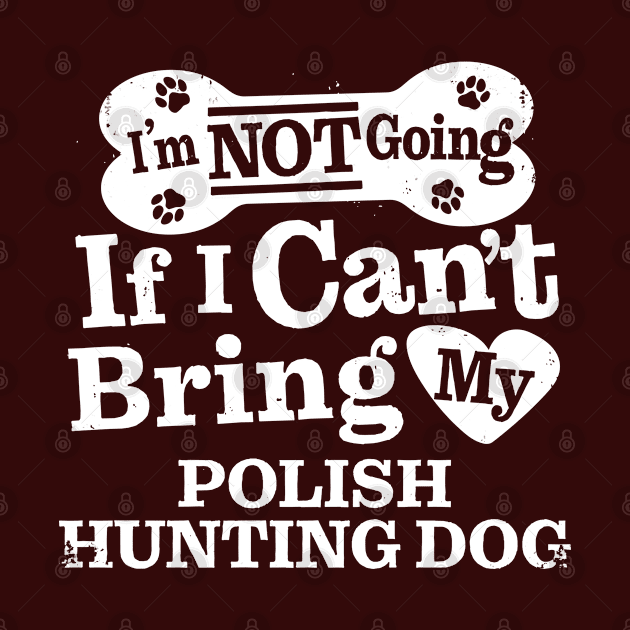 I’m Not Going If I Can’t Bring My Polish Hunting Dog by MapYourWorld