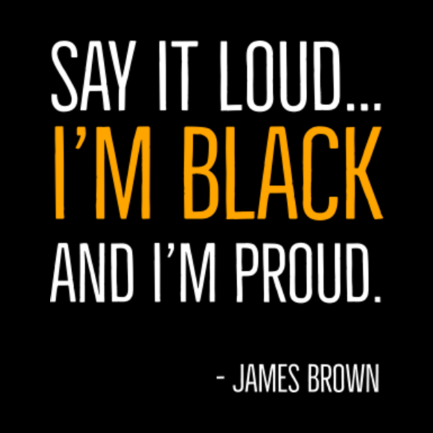 Say It Loud...I'm Black and I'm Proud, James Brown, Black History