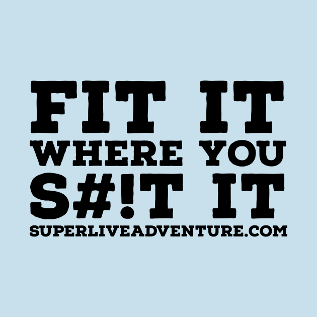 FIT IT WHERE YOU S#!T IT by Super Live Adventure