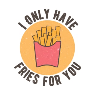 I Only Have Fries For You T-Shirt