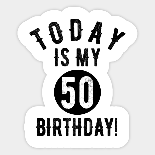 Today Is My 50th Birthday 50 Years Old Funny Quote Tee - 50th Birthday Gift Idea - Sticker | TeePublic Today Is My 50th Birthday 50 Years Old Funny Quote Tee - 50th Birthday Gift Idea - Sticker | TeePublic
