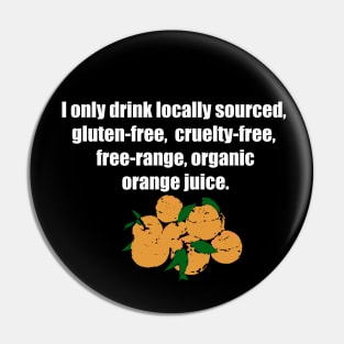 I only drink locally sourced, gluten-free, cruelty-free, free-range, organic orange juice. Pin