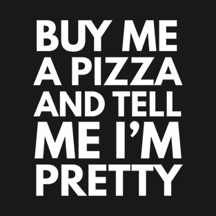 Buy Me A Pizza And Tell Me I'm Pretty T-Shirt