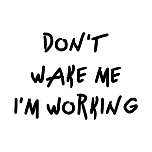 Don't wake me I'm Working T-Shirt