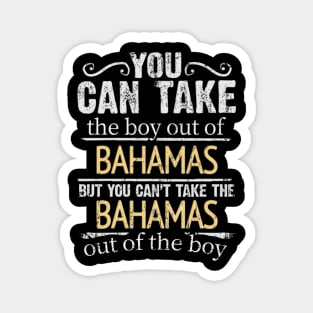 You Can Take The Boy Out Of Bahamas But You Cant Take The Bahamas Out Of The Boy - Gift for Bahamian With Roots From Bahamas Magnet