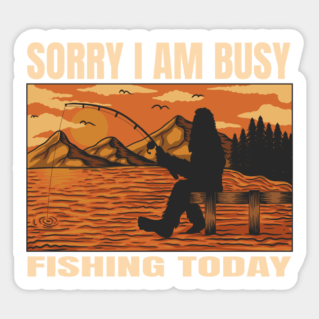 Bigfoot Fishing Funny Design, Sorry I Am Busy Fishing Today