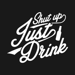 Shut Up, Just Drink T-Shirt