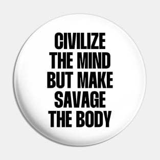 Civilize the mind but make savage the body Pin