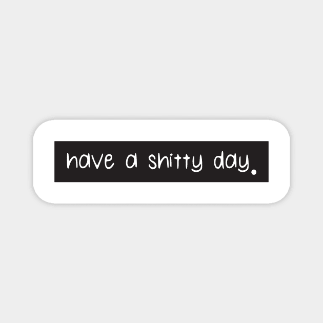 Have a shitty day Magnet by OH Lucky