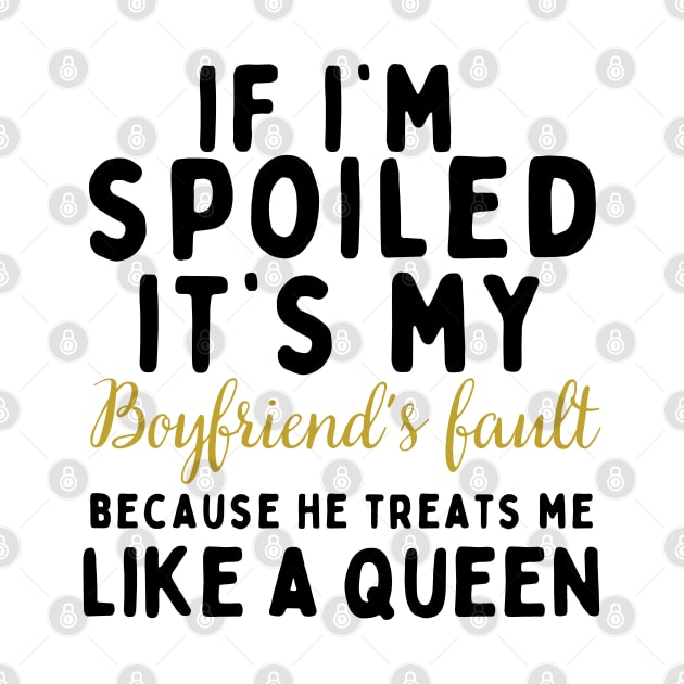 If I'm Spoiled It's My Boyfriend's Fault Because He Treats Like a Queen by mdr design