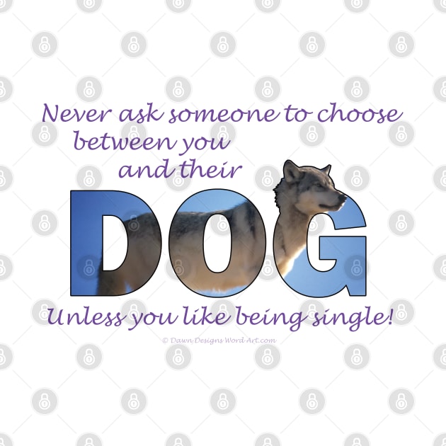 Never ask someone to choose between you and their dog - unless you like being single - husky oil painting word art by DawnDesignsWordArt