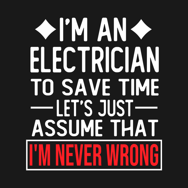 electrician saying i m an electrician to save time let s just assume that i m never wrong by T-shirt verkaufen