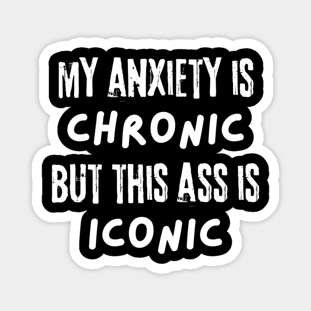 My Anxiety is Chronic But This Ass is Iconic Magnet by The WYLD Tribe