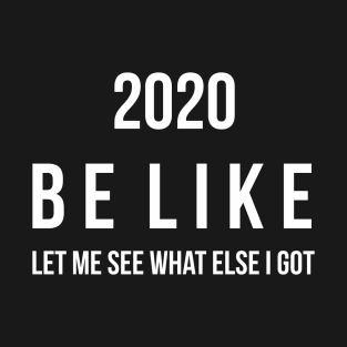 2020 be like let me see what else i got T-Shirt