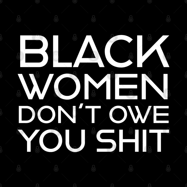 Black Women Don't Owe you S**t by UrbanLifeApparel