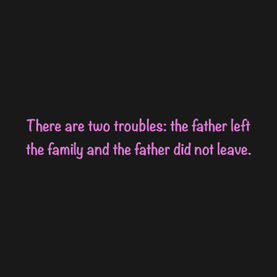 There are two troubles: the father left the family and the father did not leave. T-Shirt