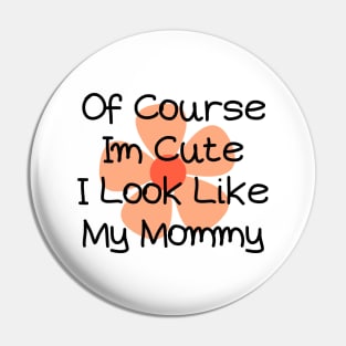 of course im cute i look like my mommy Pin