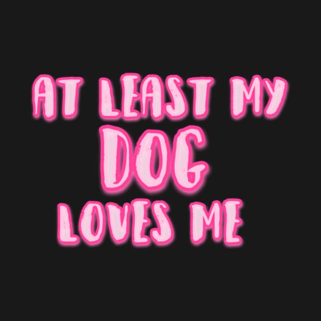 At Least My Dog Loves Me by sarelitay