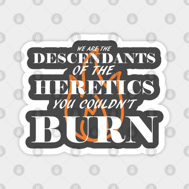 We are the descendants of the heretics you couldn't burn Magnet by GodlessThreads
