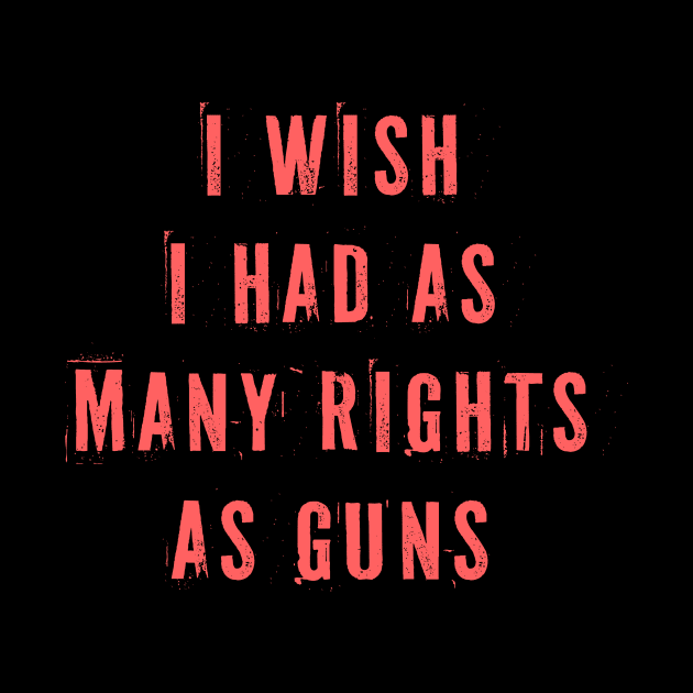 I Wish I Had As Many Rights As Guns by n23tees