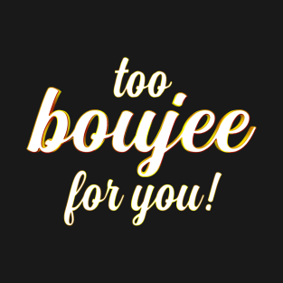 Too Boujee for You!! T-Shirt