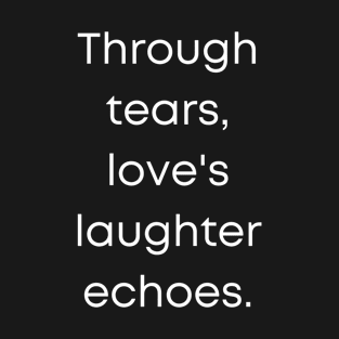 Through Tears, Loves Laughter, echoes. T-Shirt