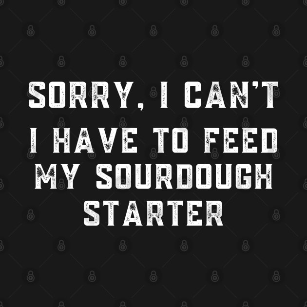 Sourdough Starter Sorry I Can't I Have to Feed My Sourdough Starter by MalibuSun