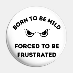 Born to be Mild.  Forced to be Frustrated Pin