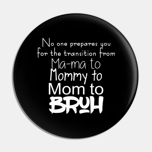 No One Prepares You For The Transition From Mama To Mommy To Mom To Bruh Gift Pin by BijStore