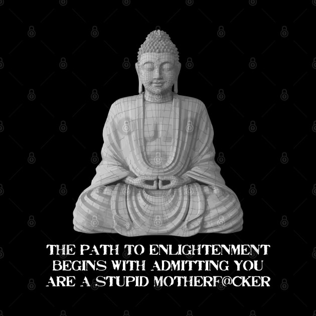 The Path To Enlightenment Begins With Admitting You Are A Stupid Motherfucker. by Muzehack