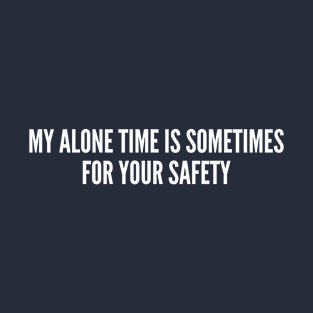 My Alone Time Is Sometimes For Your Safety T-Shirt