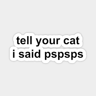 tell your cat I said pspsps Magnet