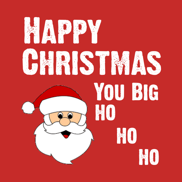 Happy Christmas You Big Ho Ho Ho by CoolApparelShop