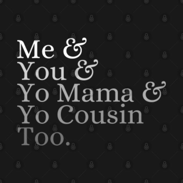 Discover Me You Yo Mama You Cousin Too - Me You Yo Mama You Cousin Too - T-Shirt
