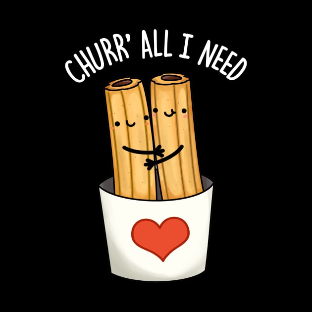 Churr' All I Need Funny Food Pun by punnybone