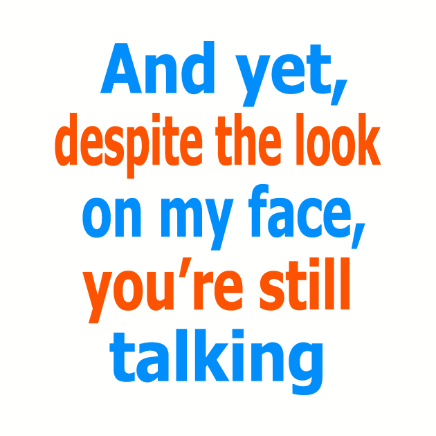 And yet, despite the look on my face, you're still talking by Evergreen Tee