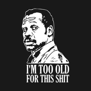I'm Too Old For This Shit T-Shirt