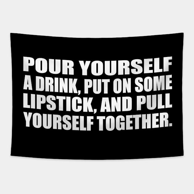 Pour yourself a drink, put on some lipstick, and pull yourself together Tapestry by D1FF3R3NT