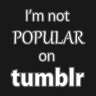 I'm not Popular on Tumblr T-Shirt