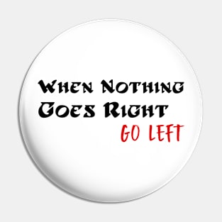 When Nothing Goes Right Go Left Pin