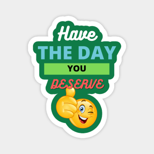 Have the day you deserve Magnet