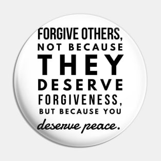 Forgive Others, not Because They Deserve Forgiveness, but Because you Deserve Peace Pin