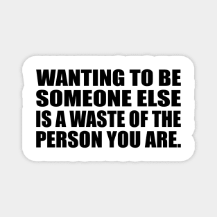 Wanting to be someone else is a waste of the person you are Magnet
