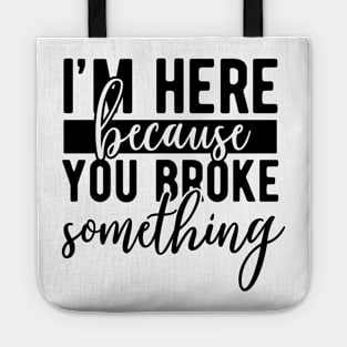 Im here because you broke something Tote