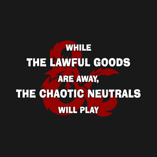 While the Lawful Goods Are Away, The Chaotic Neutrals Will Play T-Shirt