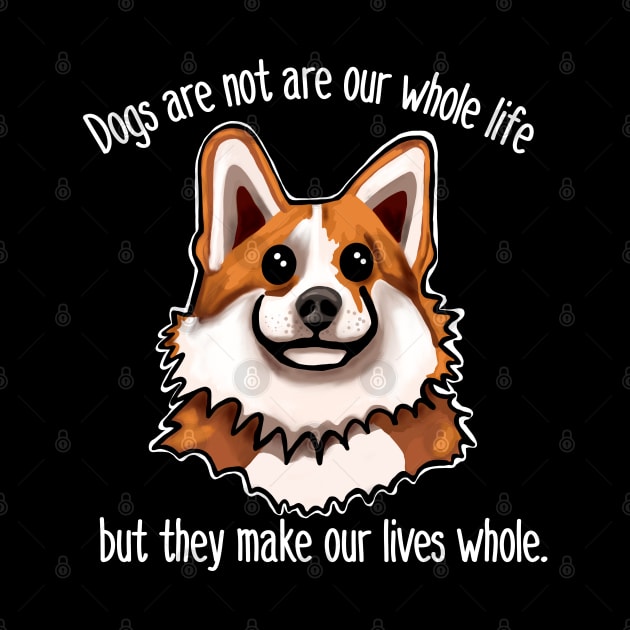 Dogs are not our whole life but they make our lives whole by wildjellybeans