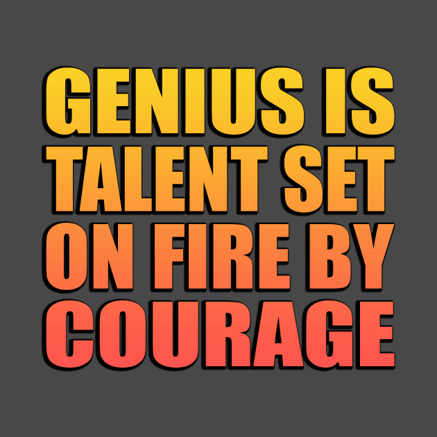 Genius is talent set on fire by courage by Geometric Designs