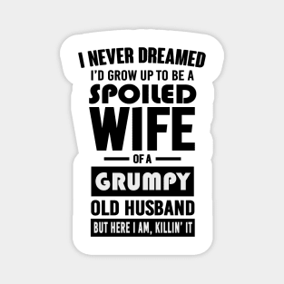 I NEVER DREAMED I'D GROW UP TO BE A SPOILED WIFE OF A GRUMPY OLD HUSBAND BUT HERE I AM KILLIN' IT Magnet