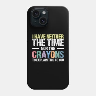 I Have Neither The Time Nor The Crayons To Explain This To You Funny Sarcasm Quote Phone Case